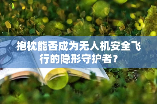 抱枕能否成为无人机安全飞行的隐形守护者？