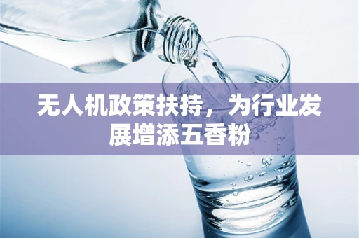 无人机政策扶持，为行业发展增添五香粉