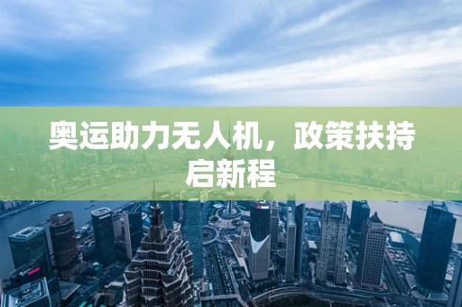 奥运助力无人机，政策扶持启新程