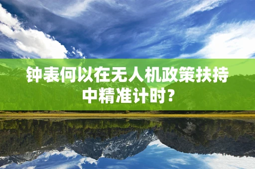 钟表何以在无人机政策扶持中精准计时？