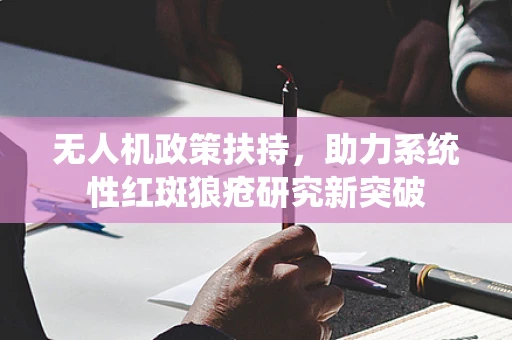 无人机政策扶持，助力系统性红斑狼疮研究新突破