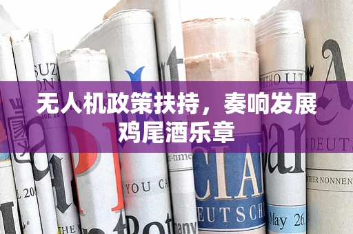 无人机政策扶持，奏响发展鸡尾酒乐章