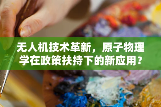 无人机技术革新，原子物理学在政策扶持下的新应用？