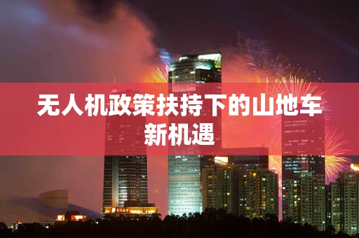 无人机政策扶持下的山地车新机遇