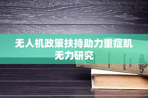无人机政策扶持助力重症肌无力研究