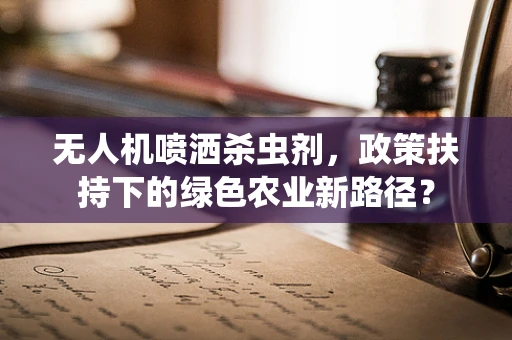 无人机喷洒杀虫剂，政策扶持下的绿色农业新路径？