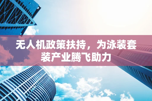 无人机政策扶持，为泳装套装产业腾飞助力