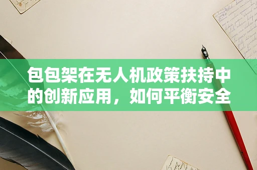包包架在无人机政策扶持中的创新应用，如何平衡安全与便捷？