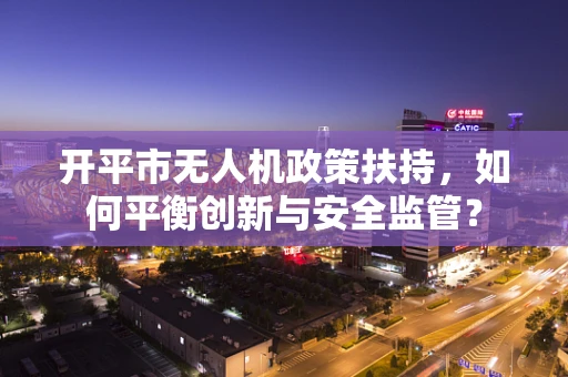 开平市无人机政策扶持，如何平衡创新与安全监管？