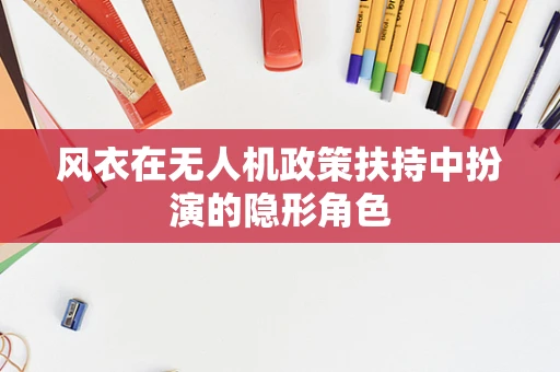 风衣在无人机政策扶持中扮演的隐形角色