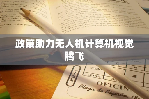 政策助力无人机计算机视觉腾飞