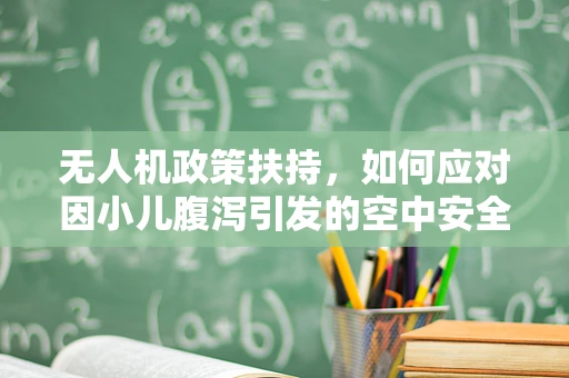 无人机政策扶持，如何应对因小儿腹泻引发的空中安全新挑战？