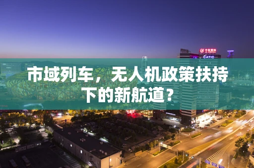 市域列车，无人机政策扶持下的新航道？