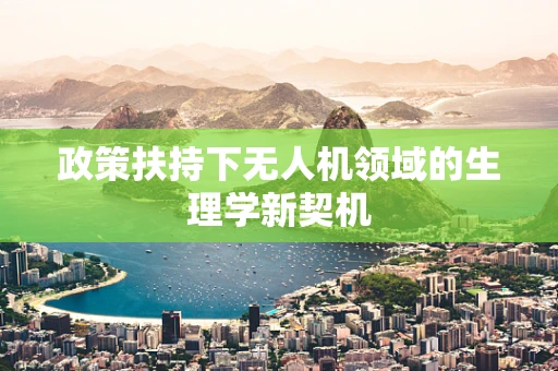 政策扶持下无人机领域的生理学新契机