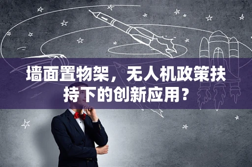 墙面置物架，无人机政策扶持下的创新应用？