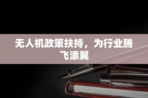 无人机政策扶持，为行业腾飞添翼