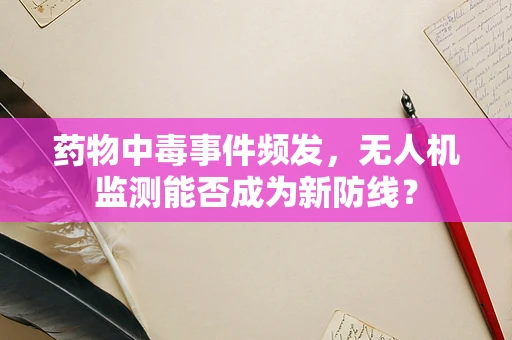 药物中毒事件频发，无人机监测能否成为新防线？