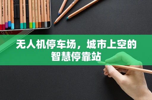 无人机停车场，城市上空的智慧停靠站