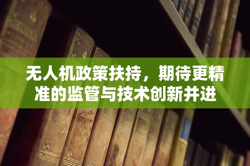 无人机政策扶持，期待更精准的监管与技术创新并进