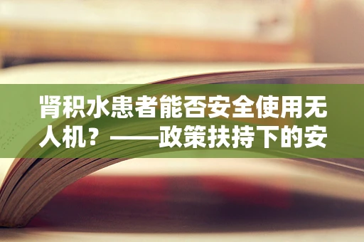肾积水患者能否安全使用无人机？——政策扶持下的安全考量