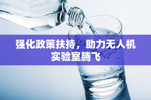 强化政策扶持，助力无人机实验室腾飞