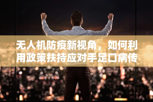 无人机防疫新视角，如何利用政策扶持应对手足口病传播风险？