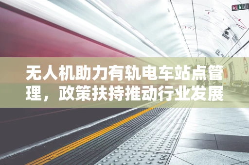 无人机助力有轨电车站点管理，政策扶持推动行业发展