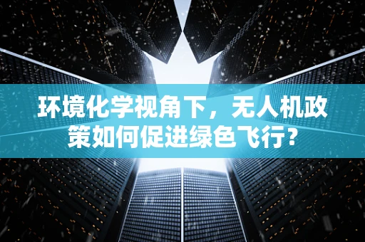 环境化学视角下，无人机政策如何促进绿色飞行？