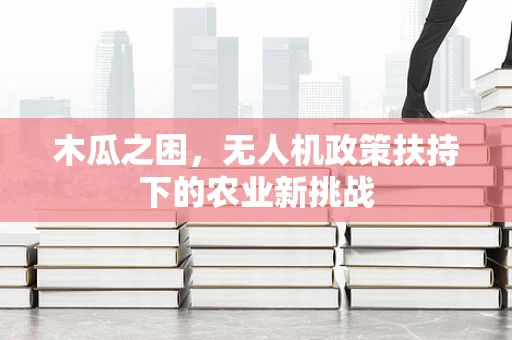 木瓜之困，无人机政策扶持下的农业新挑战