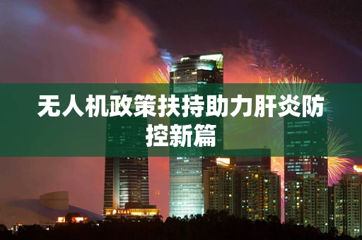 无人机政策扶持助力肝炎防控新篇