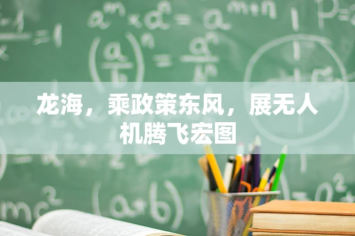 龙海，乘政策东风，展无人机腾飞宏图