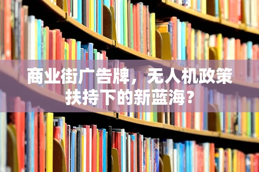商业街广告牌，无人机政策扶持下的新蓝海？