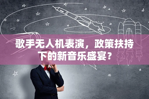歌手无人机表演，政策扶持下的新音乐盛宴？