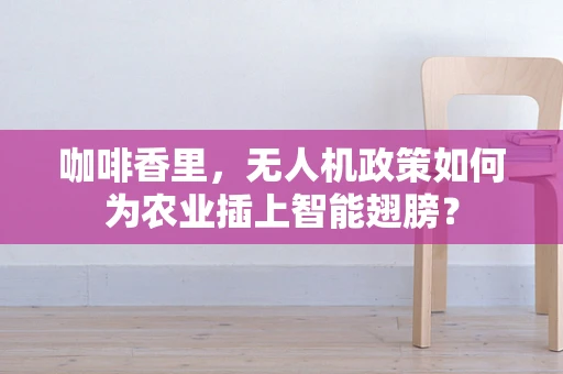咖啡香里，无人机政策如何为农业插上智能翅膀？