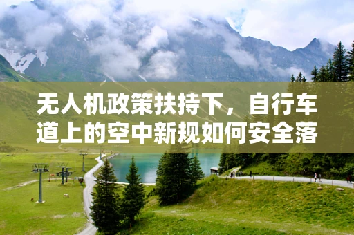 无人机政策扶持下，自行车道上的空中新规如何安全落地？