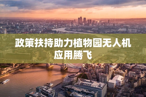 政策扶持助力植物园无人机应用腾飞