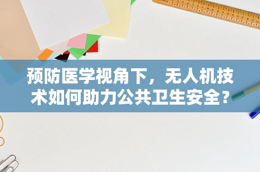 预防医学视角下，无人机技术如何助力公共卫生安全？