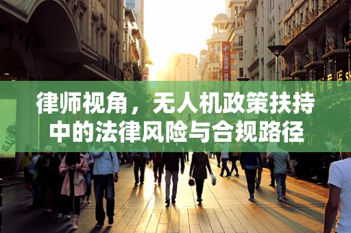 律师视角，无人机政策扶持中的法律风险与合规路径