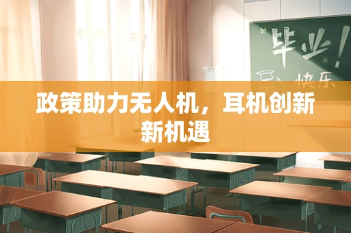 政策助力无人机，耳机创新新机遇