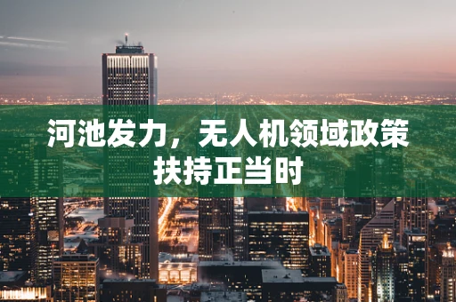 河池发力，无人机领域政策扶持正当时