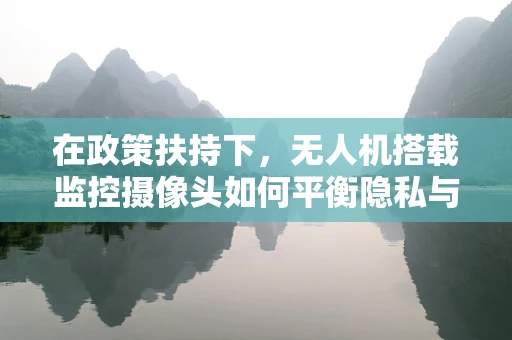 在政策扶持下，无人机搭载监控摄像头如何平衡隐私与安全？