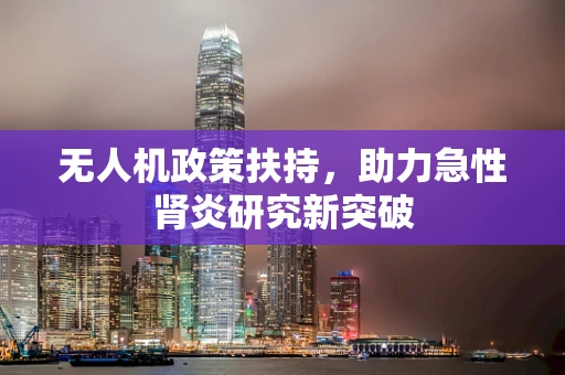 无人机政策扶持，助力急性肾炎研究新突破