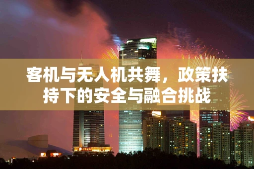 客机与无人机共舞，政策扶持下的安全与融合挑战