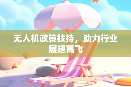无人机政策扶持，助力行业展翅高飞
