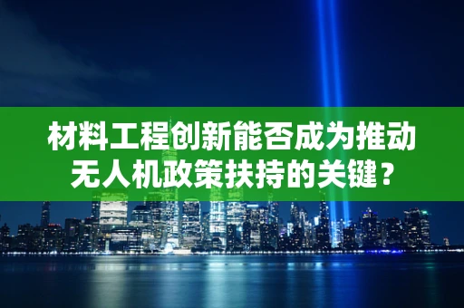材料工程创新能否成为推动无人机政策扶持的关键？