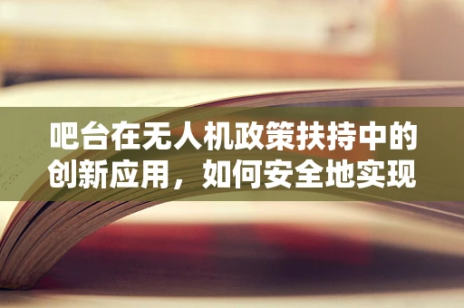 吧台在无人机政策扶持中的创新应用，如何安全地实现地面控制与监管？