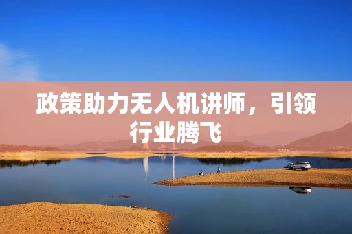 政策助力无人机讲师，引领行业腾飞