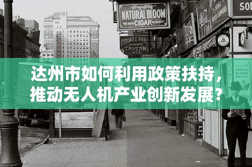 达州市如何利用政策扶持，推动无人机产业创新发展？