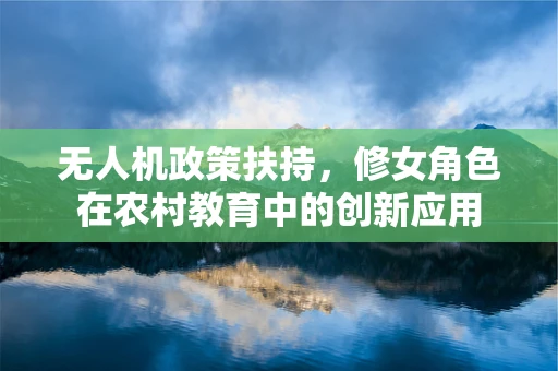 无人机政策扶持，修女角色在农村教育中的创新应用