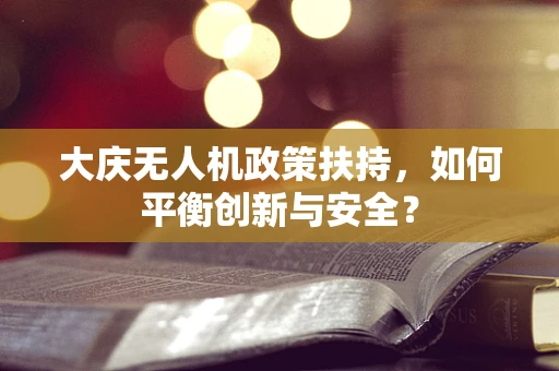 大庆无人机政策扶持，如何平衡创新与安全？